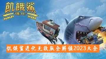饥饿鲨进化无敌版全解锁2023大全